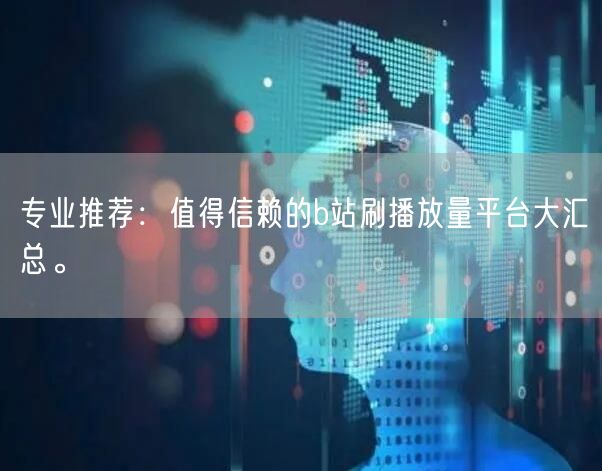 专业推荐：值得信赖的b站刷播放量平台大汇总。