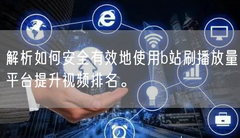 解析如何安全有效地使用b站刷播放量平台提升视频排名。