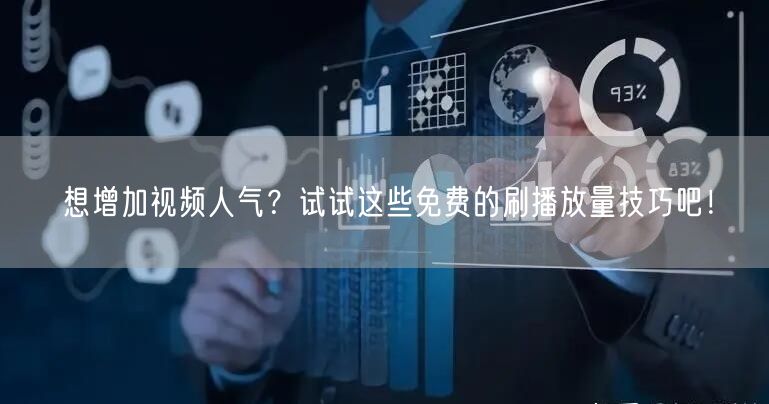 想增加视频人气？试试这些免费的刷播放量技巧吧！