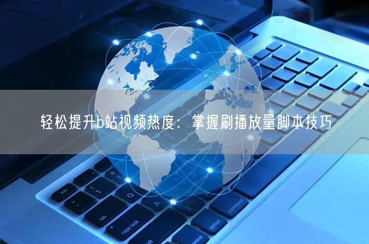 轻松提升b站视频热度：掌握刷播放量脚本技巧