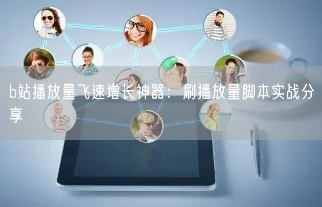 b站播放量飞速增长神器：刷播放量脚本实战分享