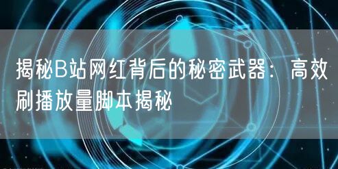 揭秘B站网红背后的秘密武器：高效刷播放量脚本揭秘