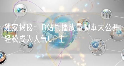 独家揭秘：B站刷播放量脚本大公开，轻松成为人气UP主