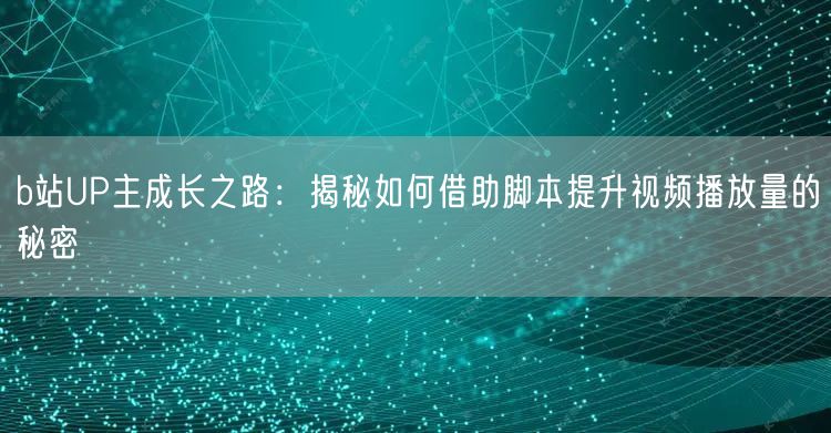 b站UP主成长之路：揭秘如何借助脚本提升视频播放量的秘密