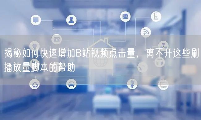 揭秘如何快速增加B站视频点击量，离不开这些刷播放量脚本的帮助
