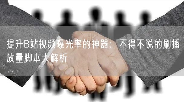 提升B站视频曝光率的神器：不得不说的刷播放量脚本大解析