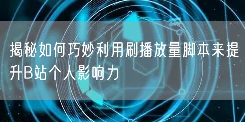 揭秘如何巧妙利用刷播放量脚本来提升B站个人影响力