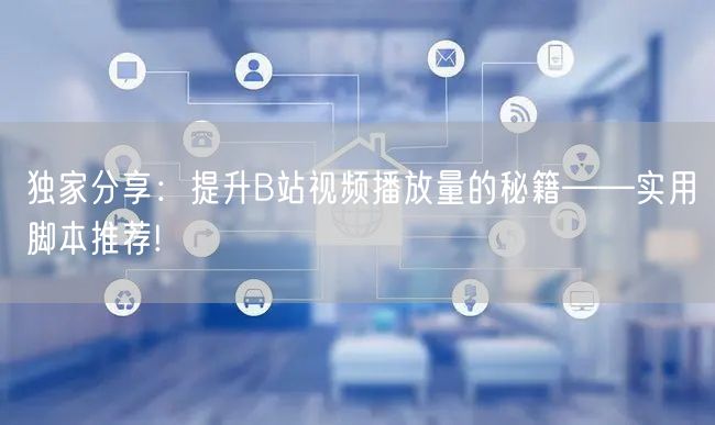 独家分享：提升B站视频播放量的秘籍——实用脚本推荐!