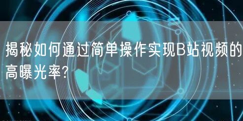 揭秘如何通过简单操作实现B站视频的高曝光率?