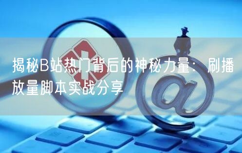 揭秘B站热门背后的神秘力量：刷播放量脚本实战分享