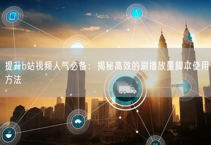 提升b站视频人气必备：揭秘高效的刷播放量脚本使用方法