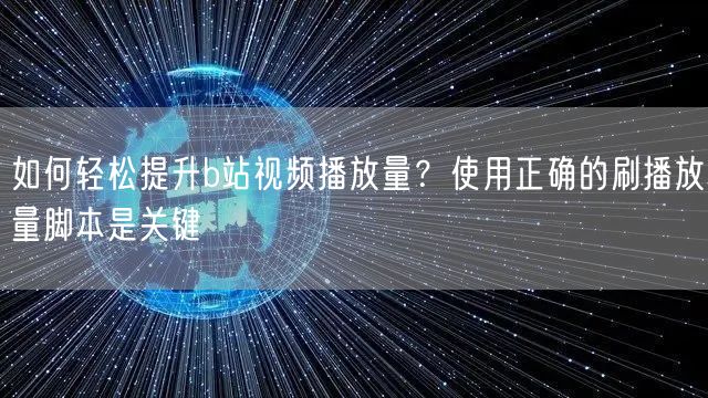 如何轻松提升b站视频播放量？使用正确的刷播放量脚本是关键