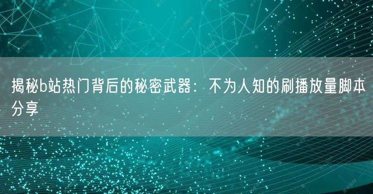 揭秘b站热门背后的秘密武器：不为人知的刷播放量脚本分享