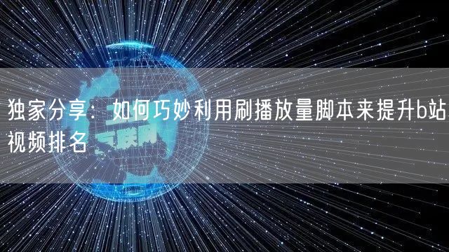 独家分享：如何巧妙利用刷播放量脚本来提升b站视频排名