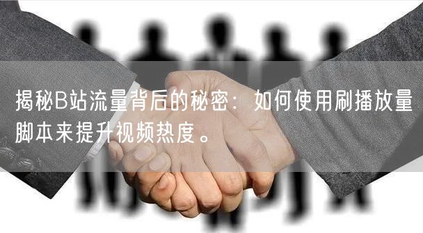 揭秘B站流量背后的秘密：如何使用刷播放量脚本来提升视频热度。
