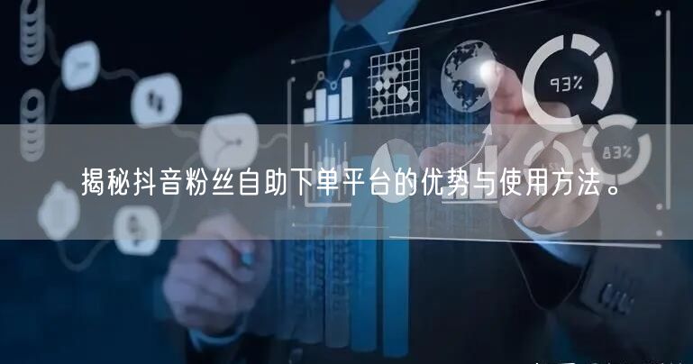 揭秘抖音粉丝自助下单平台的优势与使用方法。
