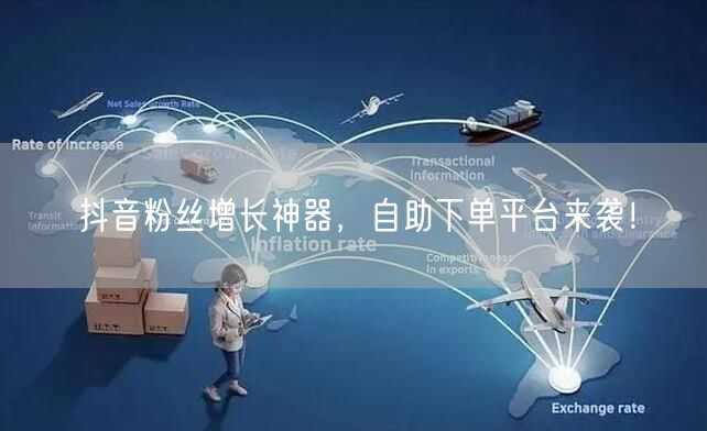 抖音粉丝增长神器，自助下单平台来袭！