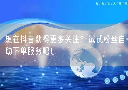 想在抖音获得更多关注？试试粉丝自助下单服务吧！