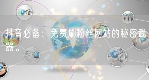 抖音必备：免费刷粉丝网站的秘密武器。