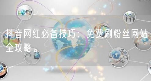 抖音网红必备技巧：免费刷粉丝网站全攻略。