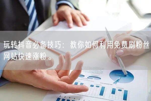 玩转抖音必备技巧：教你如何利用免费刷粉丝网站快速涨粉。