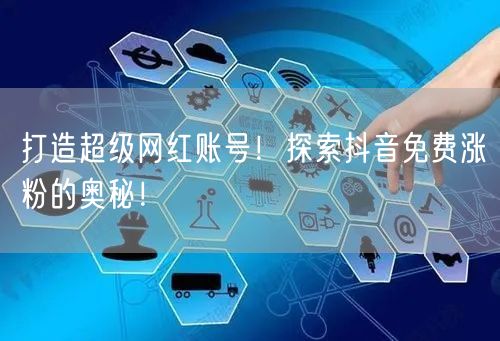 打造超级网红账号！探索抖音免费涨粉的奥秘！
