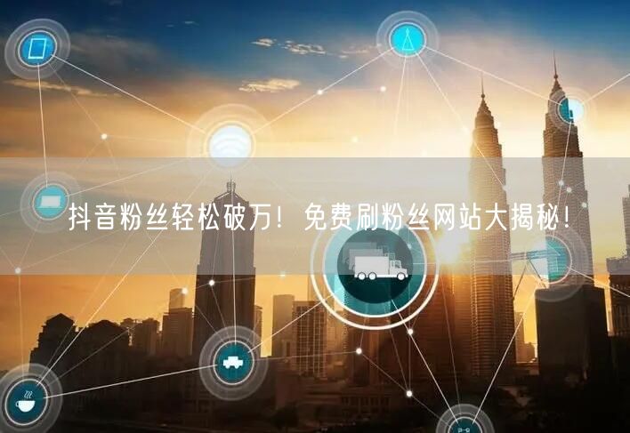 抖音粉丝轻松破万！免费刷粉丝网站大揭秘！