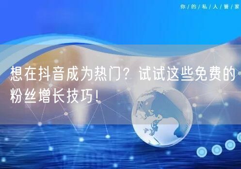 想在抖音成为热门？试试这些免费的粉丝增长技巧！