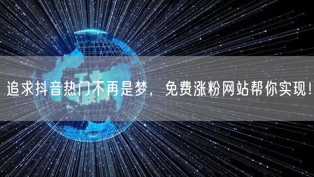 追求抖音热门不再是梦，免费涨粉网站帮你实现！