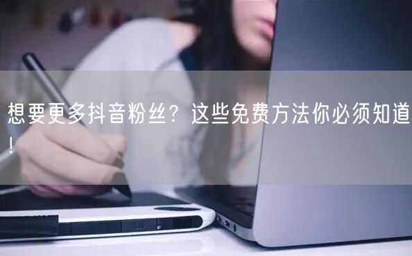 想要更多抖音粉丝？这些免费方法你必须知道！