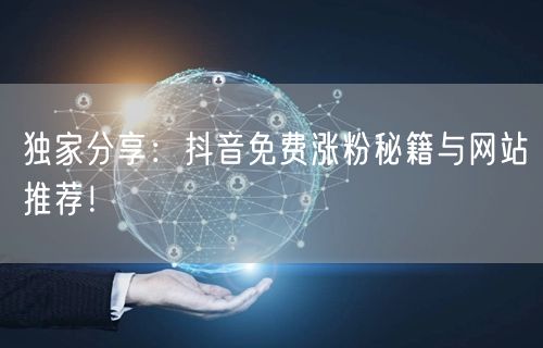 独家分享：抖音免费涨粉秘籍与网站推荐！