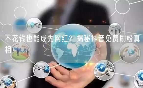不花钱也能成为网红？揭秘抖音免费刷粉真相！
