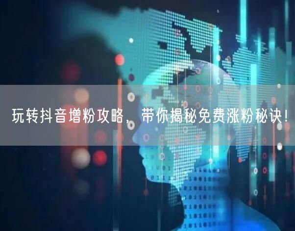 玩转抖音增粉攻略，带你揭秘免费涨粉秘诀！