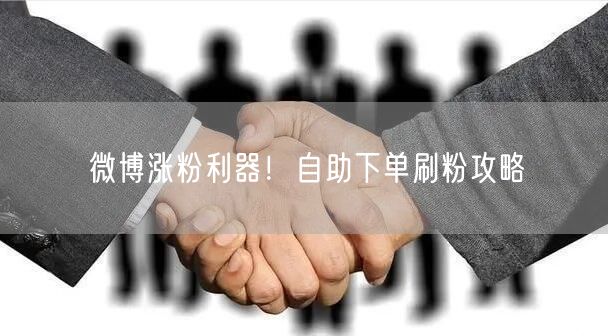 微博涨粉利器！自助下单刷粉攻略