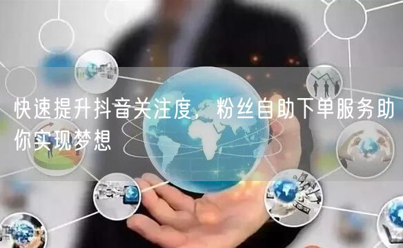 快速提升抖音关注度，粉丝自助下单服务助你实现梦想