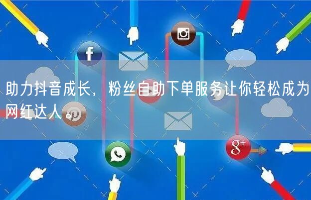 助力抖音成长，粉丝自助下单服务让你轻松成为网红达人。