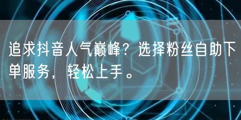 追求抖音人气巅峰？选择粉丝自助下单服务，轻松上手。