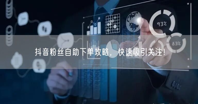 抖音粉丝自助下单攻略，快速吸引关注！