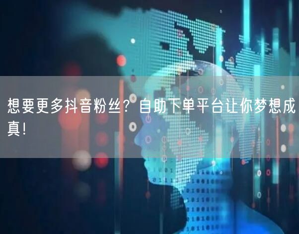 想要更多抖音粉丝？自助下单平台让你梦想成真！