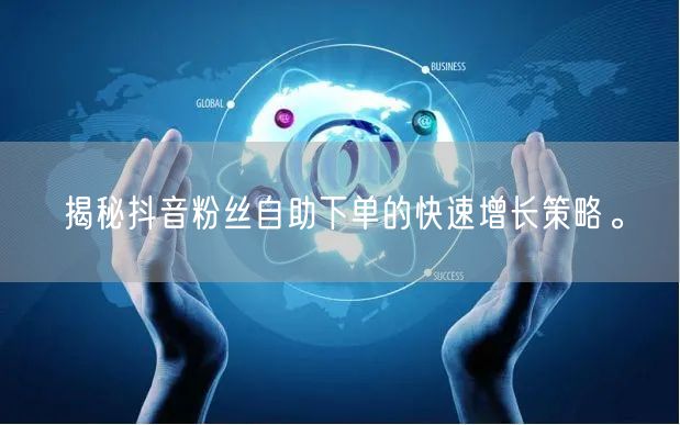 揭秘抖音粉丝自助下单的快速增长策略。