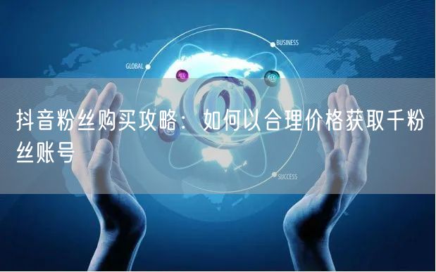 抖音粉丝购买攻略：如何以合理价格获取千粉丝账号