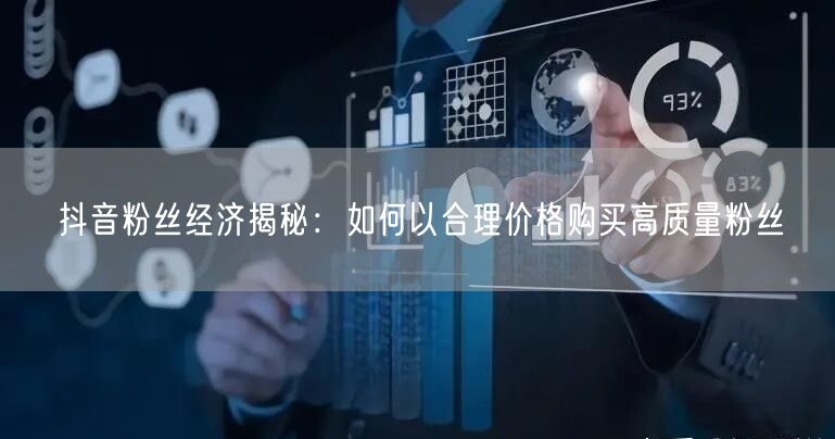 抖音粉丝经济揭秘：如何以合理价格购买高质量粉丝