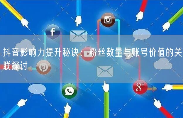 抖音影响力提升秘诀：粉丝数量与账号价值的关联探讨
