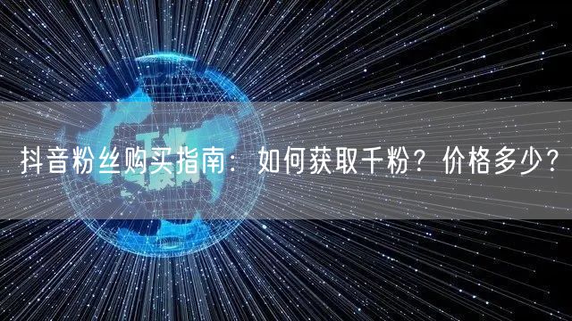 抖音粉丝购买指南：如何获取千粉？价格多少？
