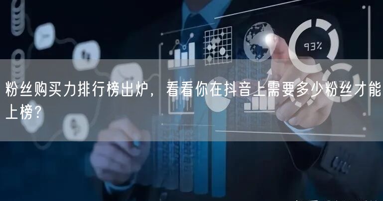 粉丝购买力排行榜出炉，看看你在抖音上需要多少粉丝才能上榜？