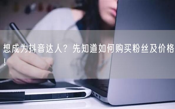 想成为抖音达人？先知道如何购买粉丝及价格！