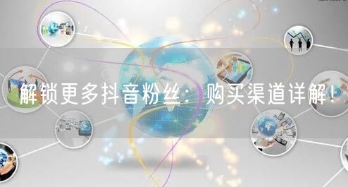 解锁更多抖音粉丝：购买渠道详解！
