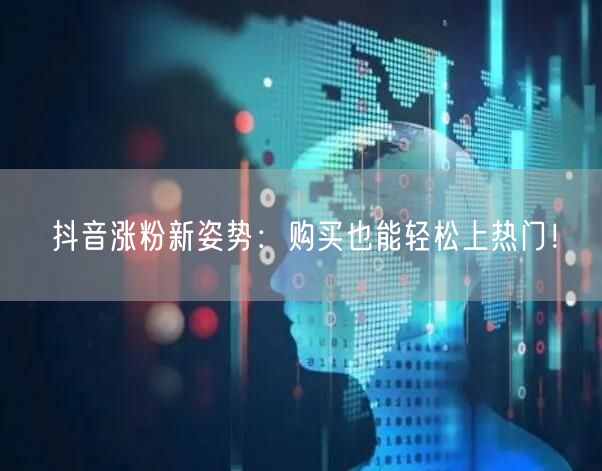 抖音涨粉新姿势：购买也能轻松上热门！