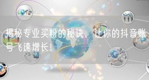 揭秘专业买粉的秘诀，让你的抖音账号飞速增长！