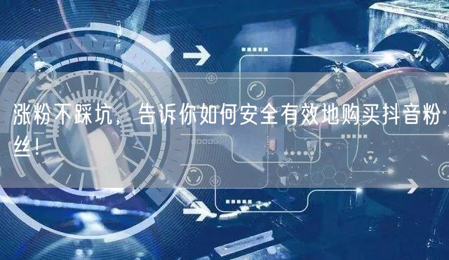 涨粉不踩坑，告诉你如何安全有效地购买抖音粉丝！